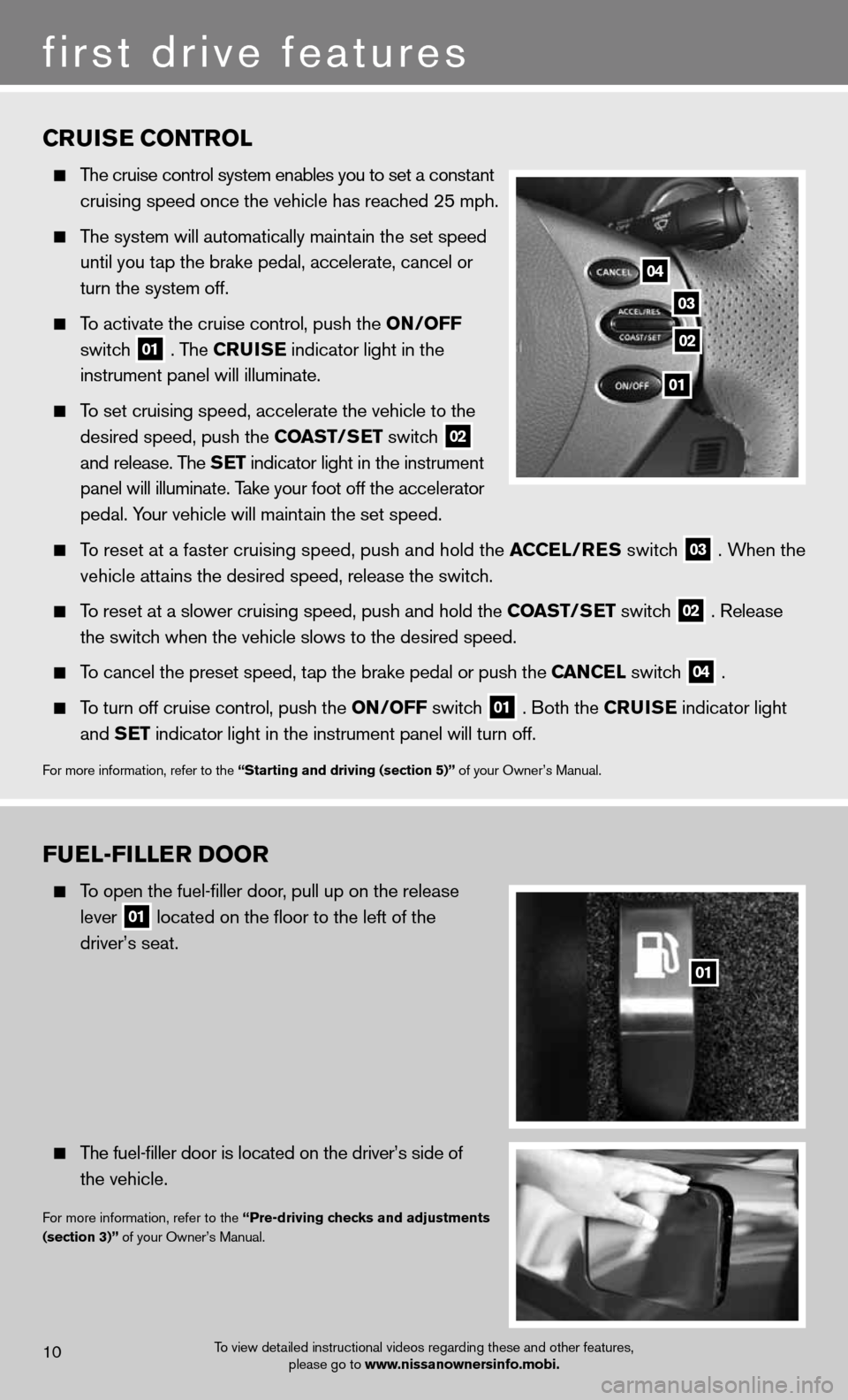 NISSAN ALTIMA COUPE 2012 D32 / 4.G Quick Reference Guide FUEL-FILLER DOOR
  To open the fuel-filler door, pull up on the release   
   lever
 
01 located on the floor to the left of the 
 
    driver’s seat.
 
  The fuel-filler door is located on the driv