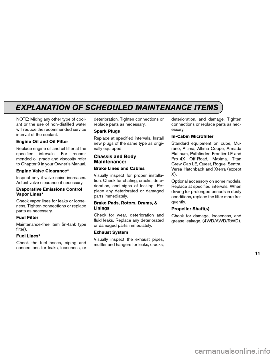 NISSAN CUBE 2012 3.G Service And Maintenance Guide NOTE: Mixing any other type of cool-
ant or the use of non-distilled water
will reduce the recommended service
interval of the coolant.
Engine Oil and Oil Filter
Replace engine oil and oil filter at t