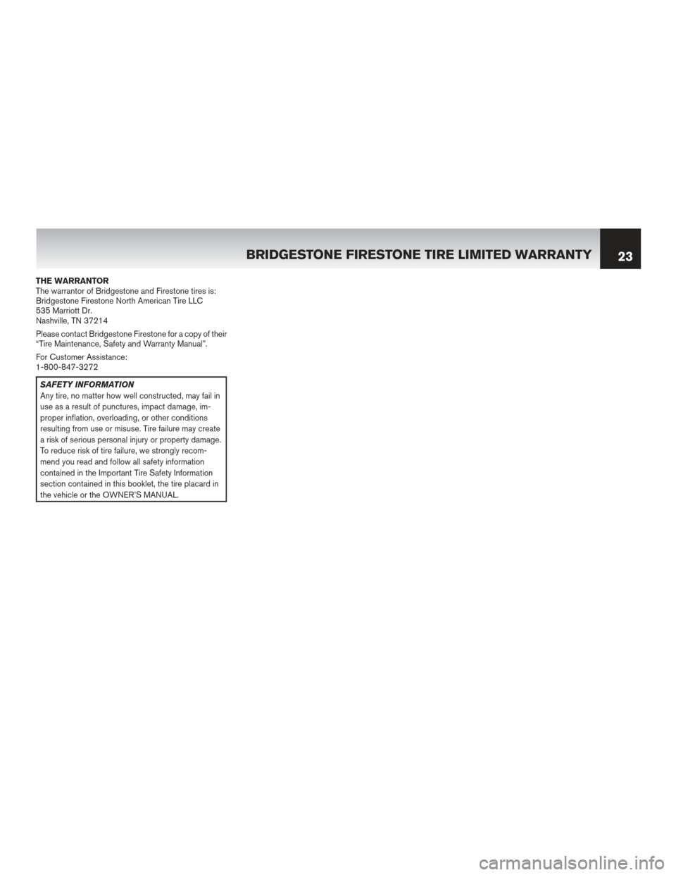 NISSAN ROGUE 2012 1.G Warranty Booklet THE WARRANTOR
The warrantor of Bridgestone and Firestone tires is:
Bridgestone Firestone North American Tire LLC
535 Marriott Dr.
Nashville, TN 37214
Please contact Bridgestone Firestone for a copy of