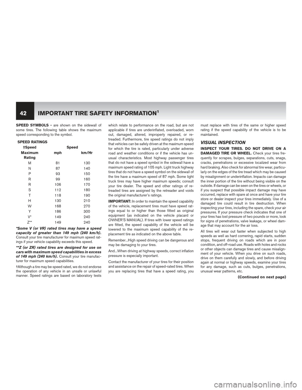 NISSAN VERSA 2012 1.G Warranty Booklet SPEED SYMBOLS -are shown on the sidewall of
some tires. The following table shows the maximum
speed corresponding to the symbol.
SPEED RATINGS †Speed Speed
Maximum Rating mph km/Hr
M 81 130
N 87 140