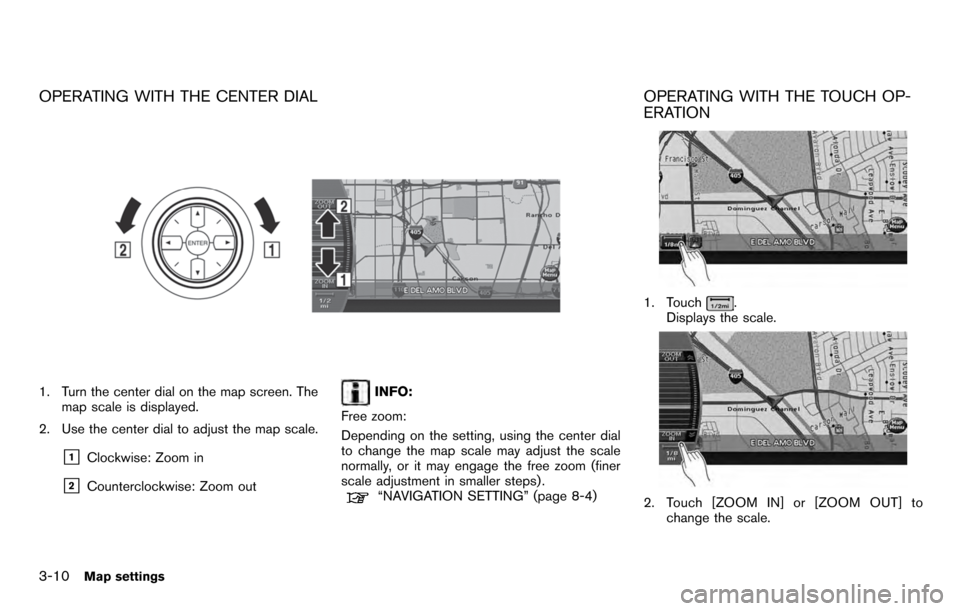 NISSAN ARMADA 2012 1.G 06IT Navigation Manual OPERATING WITH THE CENTER DIAL
1. Turn the center dial on the map screen. Themap scale is displayed.
2. Use the center dial to adjust the map scale.
&1Clockwise: Zoom in
&2Counterclockwise: Zoom out
I