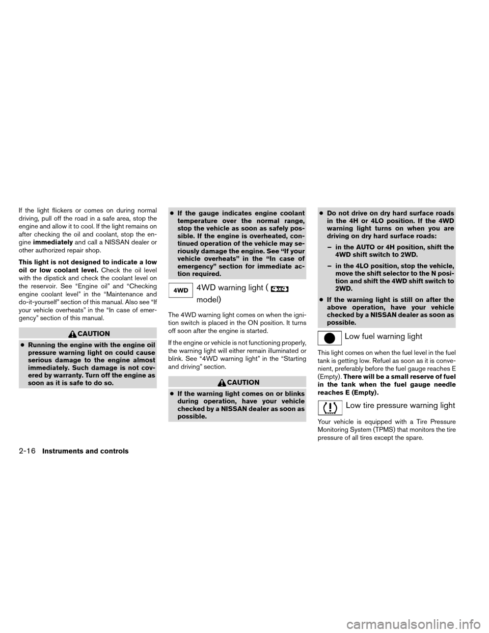 NISSAN ARMADA 2012 1.G Owners Manual If the light flickers or comes on during normal
driving, pull off the road in a safe area, stop the
engine and allow it to cool. If the light remains on
after checking the oil and coolant, stop the en NISSAN ARMADA 2012 1.G Owners Manual If the light flickers or comes on during normal
driving, pull off the road in a safe area, stop the
engine and allow it to cool. If the light remains on
after checking the oil and coolant, stop the en
