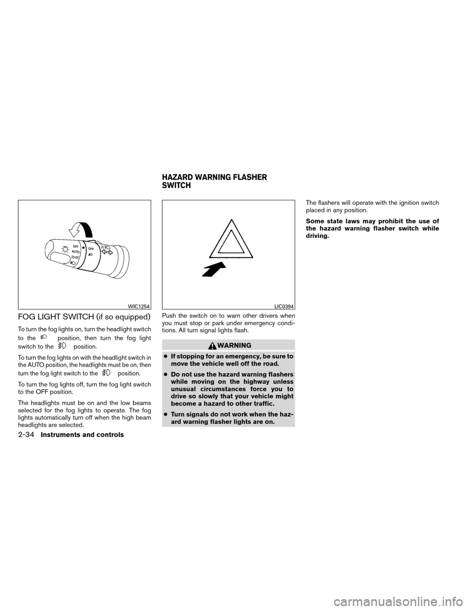 NISSAN ARMADA 2012 1.G Owners Manual FOG LIGHT SWITCH (if so equipped)
To turn the fog lights on, turn the headlight switch
to the
position, then turn the fog light
switch to the
position.
To turn the fog lights on with the headlight swi