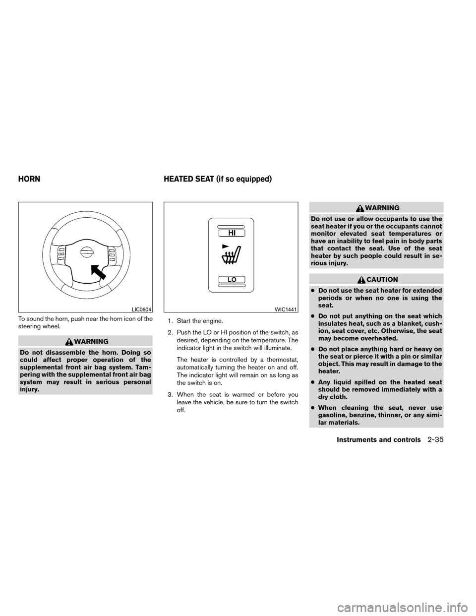 NISSAN ARMADA 2012 1.G Owners Manual To sound the horn, push near the horn icon of the
steering wheel.
WARNING
Do not disassemble the horn. Doing so
could affect proper operation of the
supplemental front air bag system. Tam-
pering with