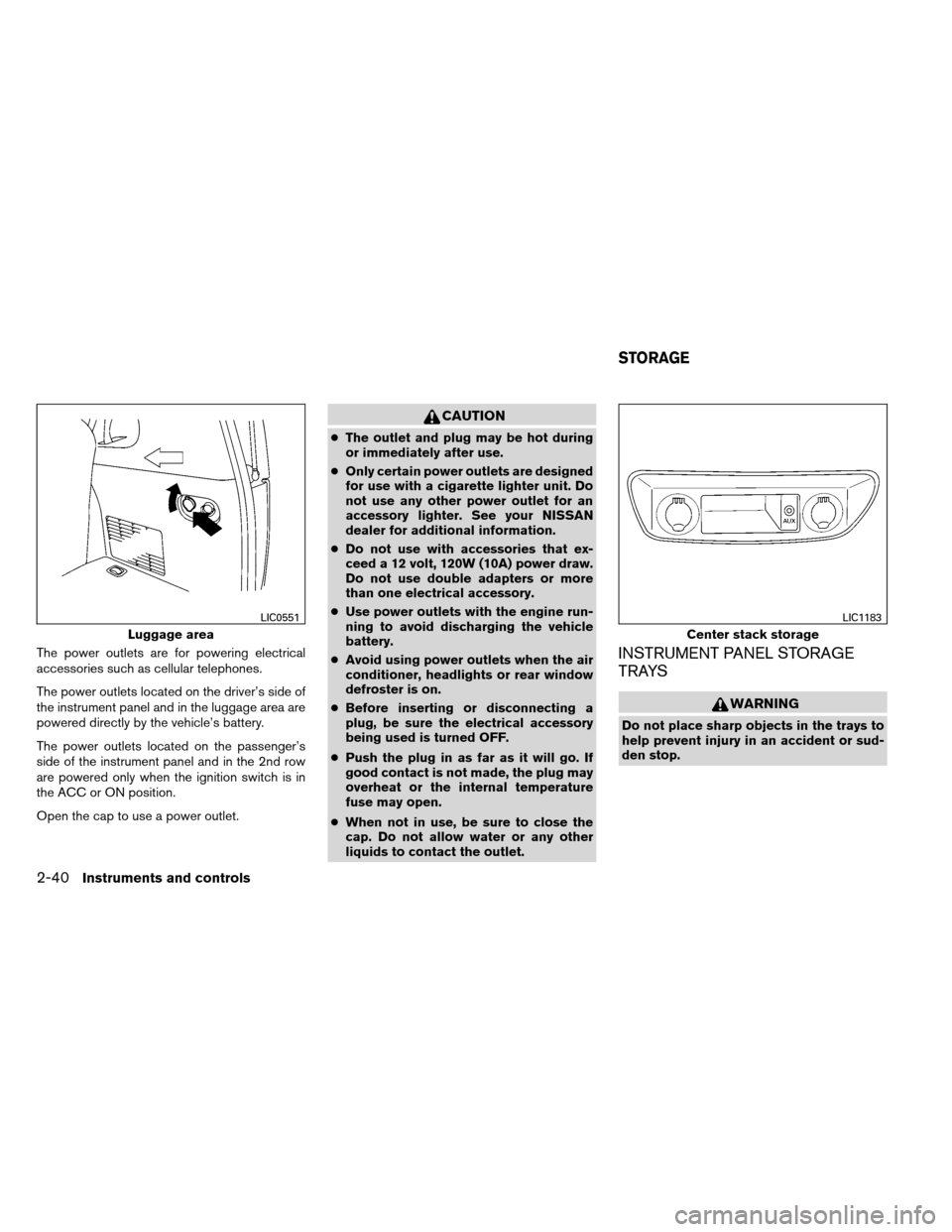 NISSAN ARMADA 2012 1.G Owners Manual The power outlets are for powering electrical
accessories such as cellular telephones.
The power outlets located on the driver’s side of
the instrument panel and in the luggage area are
powered dire