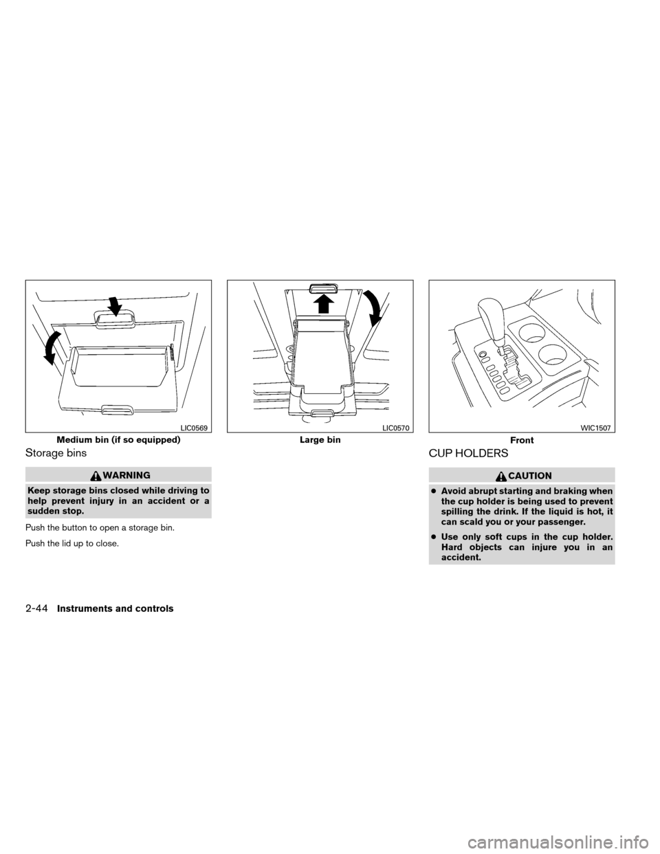 NISSAN ARMADA 2012 1.G Owners Manual Storage bins
WARNING
Keep storage bins closed while driving to
help prevent injury in an accident or a
sudden stop.
Push the button to open a storage bin.
Push the lid up to close.
CUP HOLDERS
CAUTION