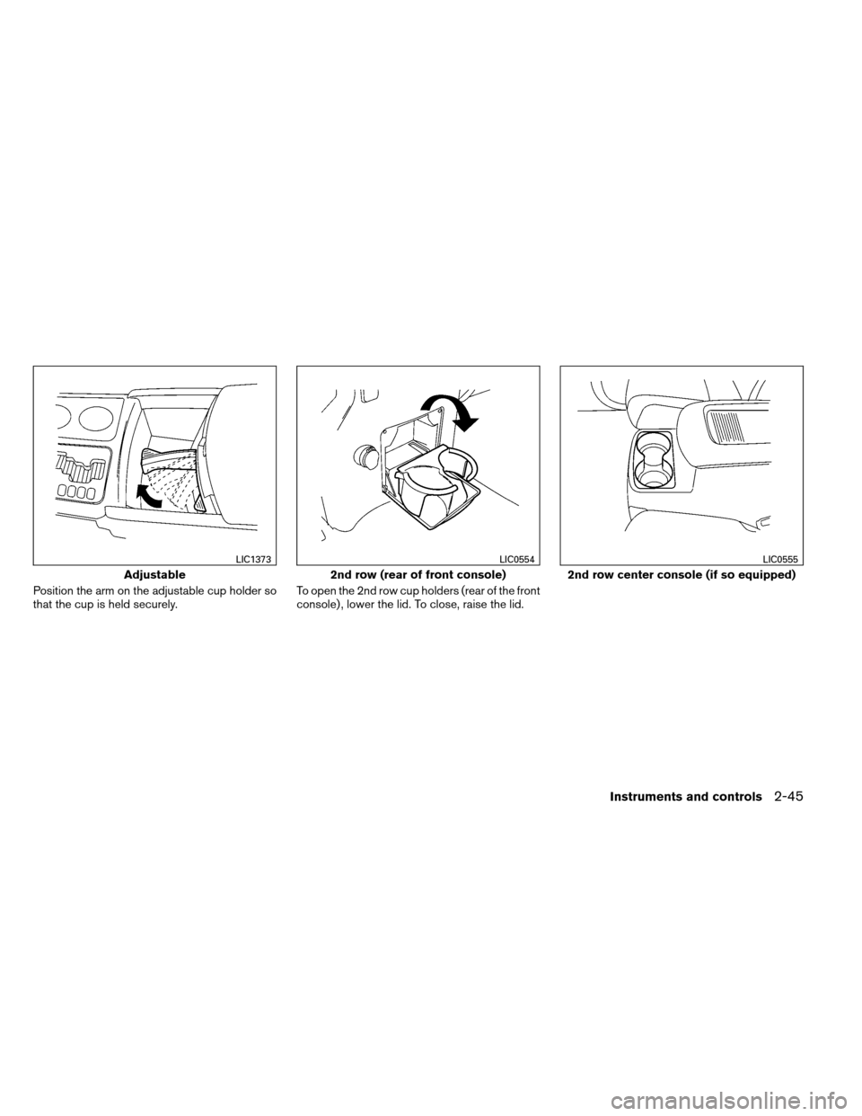 NISSAN ARMADA 2012 1.G Owners Manual Position the arm on the adjustable cup holder so
that the cup is held securely.To open the 2nd row cup holders (rear of the front
console) , lower the lid. To close, raise the lid.
Adjustable
LIC1373
