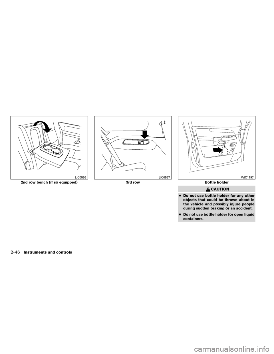 NISSAN ARMADA 2012 1.G Owners Manual CAUTION
●Do not use bottle holder for any other
objects that could be thrown about in
the vehicle and possibly injure people
during sudden braking or an accident.
● Do not use bottle holder for op