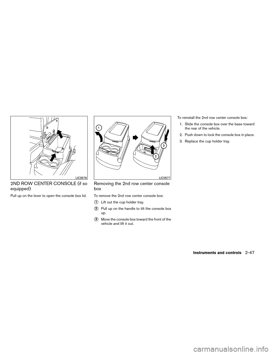 NISSAN ARMADA 2012 1.G Owners Manual 2ND ROW CENTER CONSOLE (if so
equipped)
Pull up on the lever to open the console box lid.
Removing the 2nd row center console
box
To remove the 2nd row center console box:
1Lift out the cup holder tr