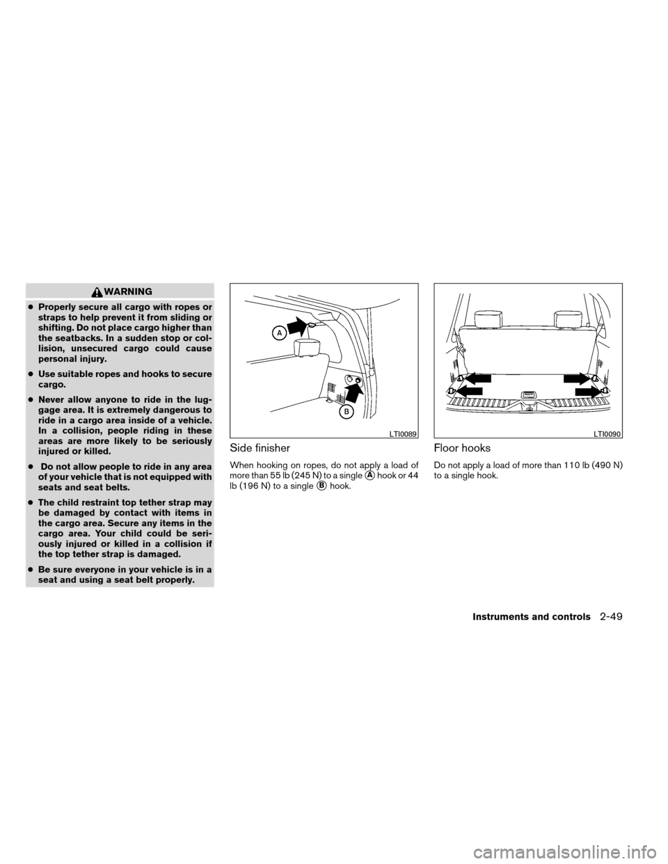 NISSAN ARMADA 2012 1.G Owners Manual WARNING
●Properly secure all cargo with ropes or
straps to help prevent it from sliding or
shifting. Do not place cargo higher than
the seatbacks. In a sudden stop or col-
lision, unsecured cargo co