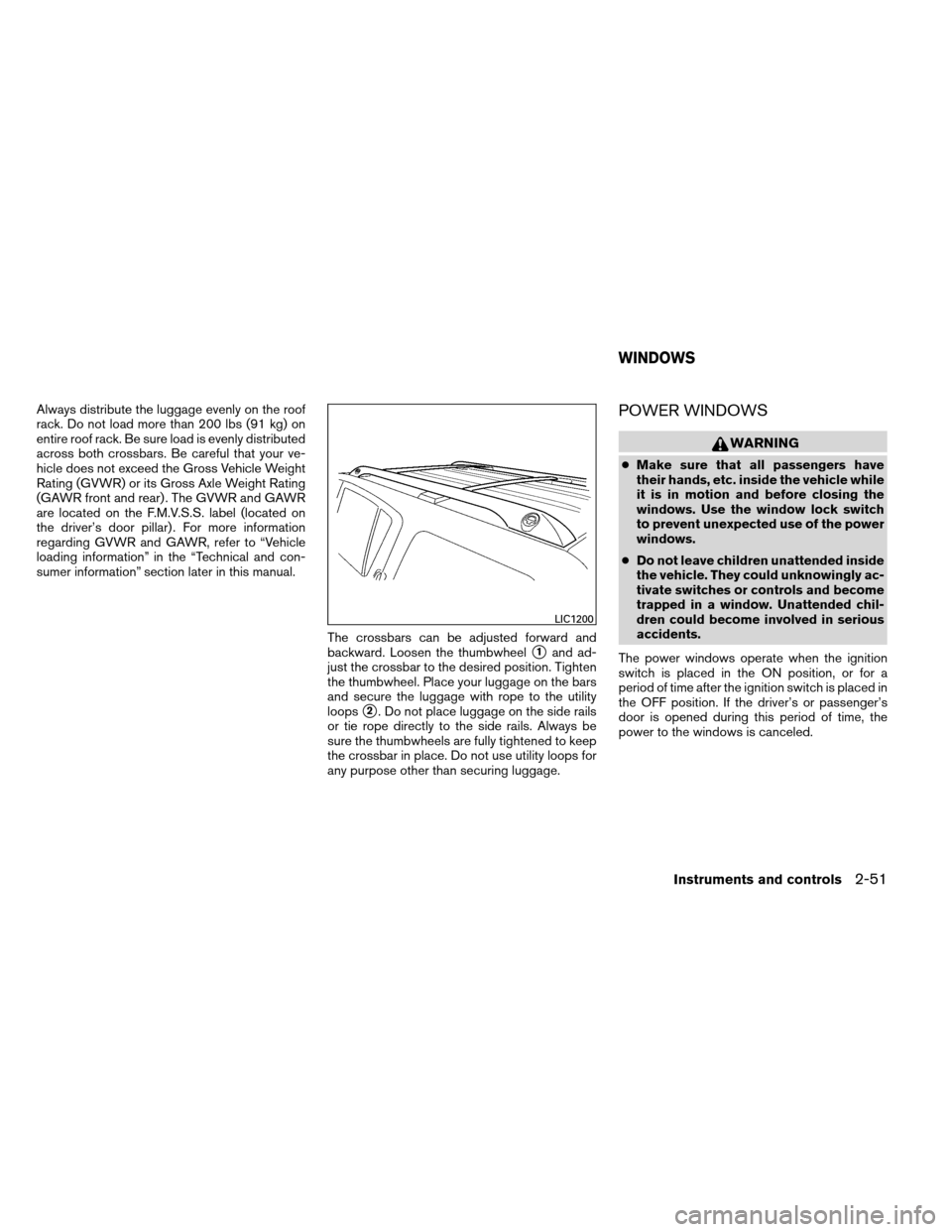 NISSAN ARMADA 2012 1.G Owners Manual Always distribute the luggage evenly on the roof
rack. Do not load more than 200 lbs (91 kg) on
entire roof rack. Be sure load is evenly distributed
across both crossbars. Be careful that your ve-
hic