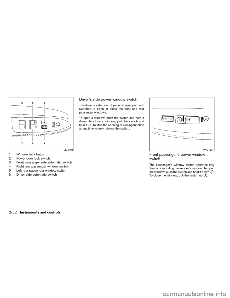 NISSAN ARMADA 2012 1.G Owners Manual 1. Window lock button
2. Power door lock switch
3. Front passenger side automatic switch
4. Right rear passenger window switch
5. Left rear passenger window switch
6. Driver side automatic switch
Driv