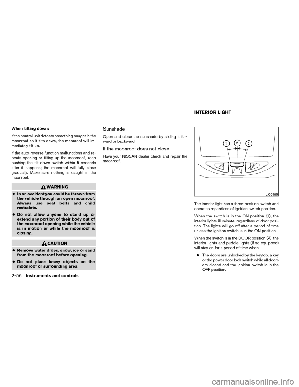 NISSAN ARMADA 2012 1.G Owners Manual When tilting down:
If the control unit detects something caught in the
moonroof as it tilts down, the moonroof will im-
mediately tilt up.
If the auto-reverse function malfunctions and re-
peats openi