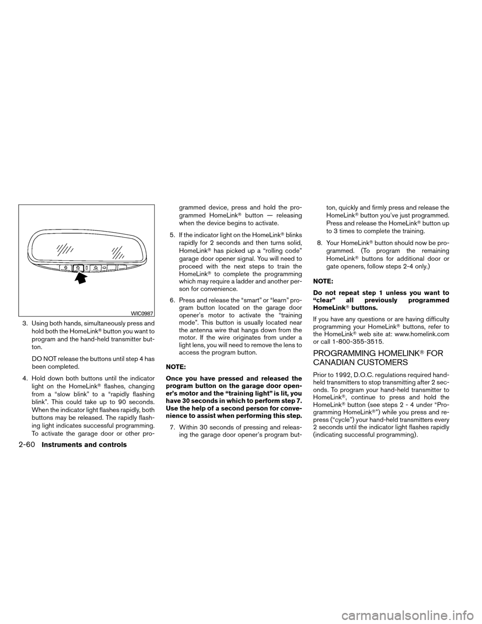 NISSAN ARMADA 2012 1.G Owners Manual 3. Using both hands, simultaneously press andhold both the HomeLink button you want to
program and the hand-held transmitter but-
ton.
DO NOT release the buttons until step 4 has
been completed.
4. H