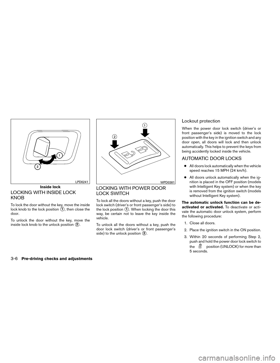 NISSAN ARMADA 2012 1.G Owners Manual LOCKING WITH INSIDE LOCK
KNOB
To lock the door without the key, move the inside
lock knob to the lock position
1, then close the
door.
To unlock the door without the key, move the
inside lock knob to