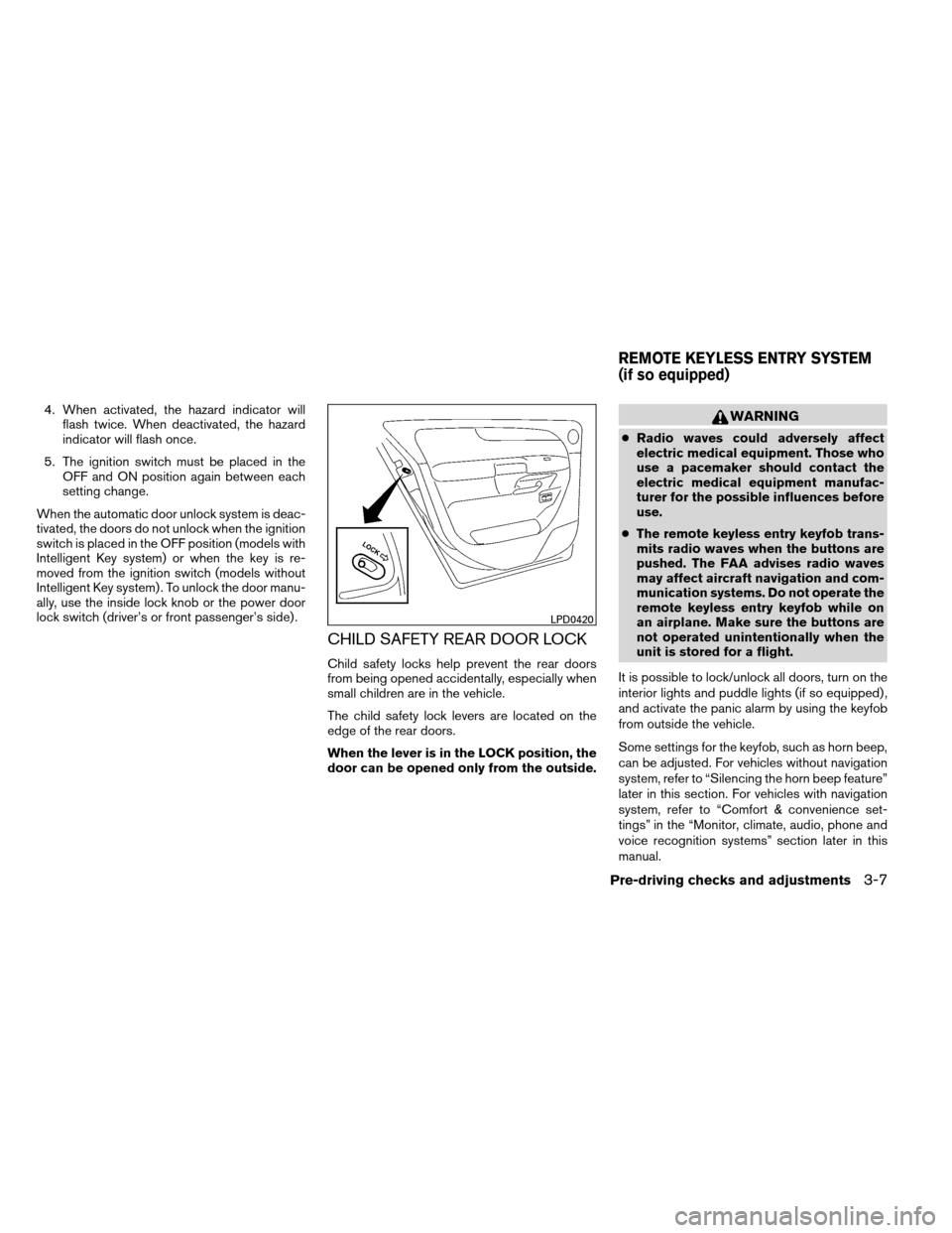 NISSAN ARMADA 2012 1.G Owners Manual 4. When activated, the hazard indicator willflash twice. When deactivated, the hazard
indicator will flash once.
5. The ignition switch must be placed in the OFF and ON position again between each
set