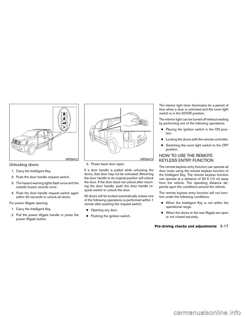 NISSAN ARMADA 2012 1.G Owners Manual Unlocking doors
1. Carry the Intelligent Key.
2. Push the door handle request switch.
3. The hazard warning lights flash once and theoutside buzzer sounds once.
4. Push the door handle request switch 