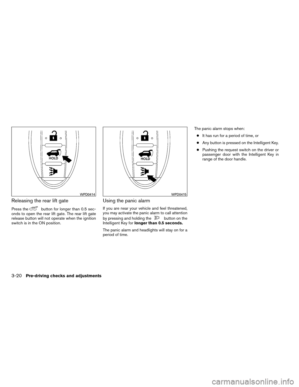 NISSAN ARMADA 2012 1.G Owners Manual Releasing the rear lift gate
Press thebutton for longer than 0.5 sec-
onds to open the rear lift gate. The rear lift gate
release button will not operate when the ignition
switch is in the ON position