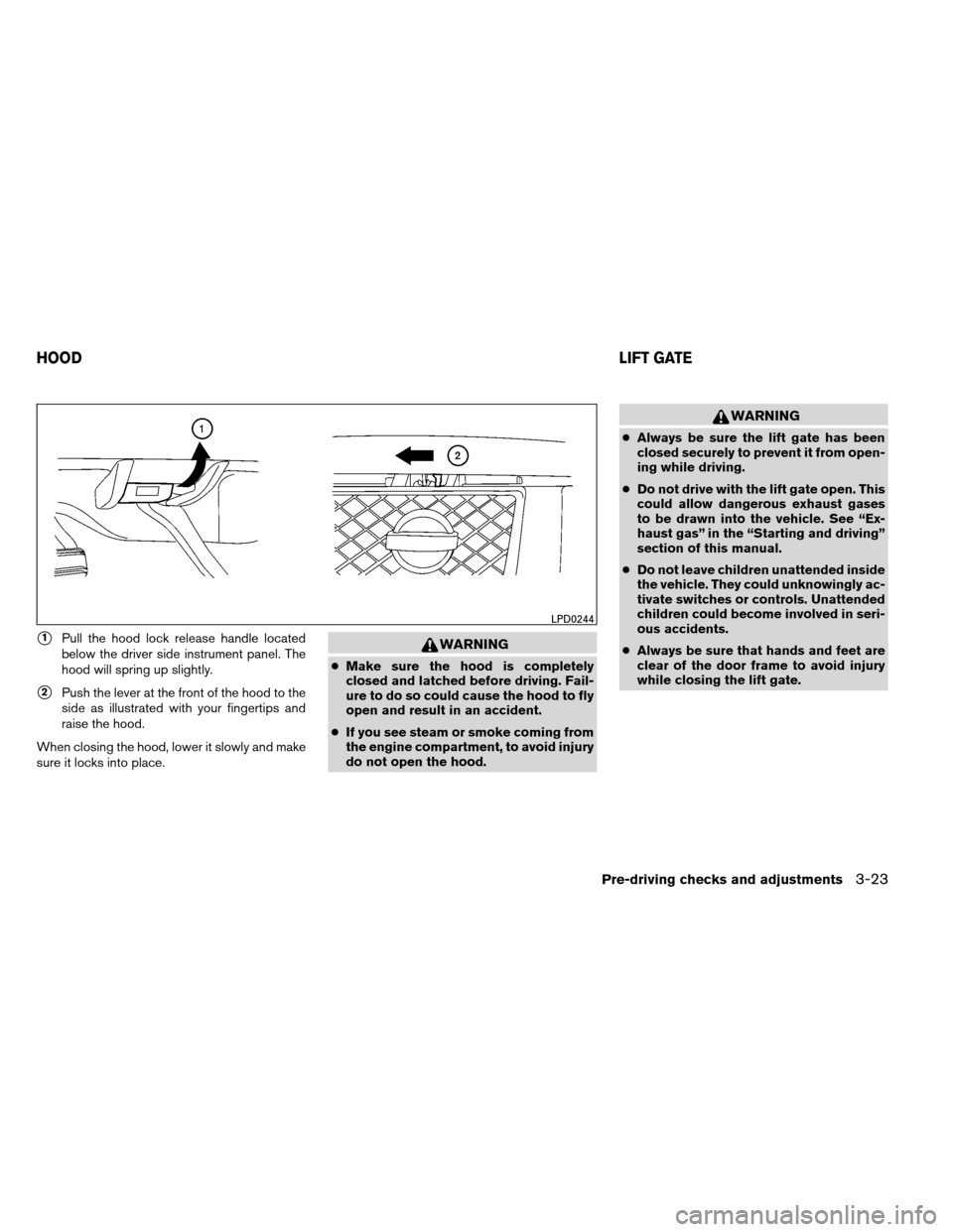 NISSAN ARMADA 2012 1.G Owners Manual 1Pull the hood lock release handle located
below the driver side instrument panel. The
hood will spring up slightly.
2Push the lever at the front of the hood to the
side as illustrated with your fin