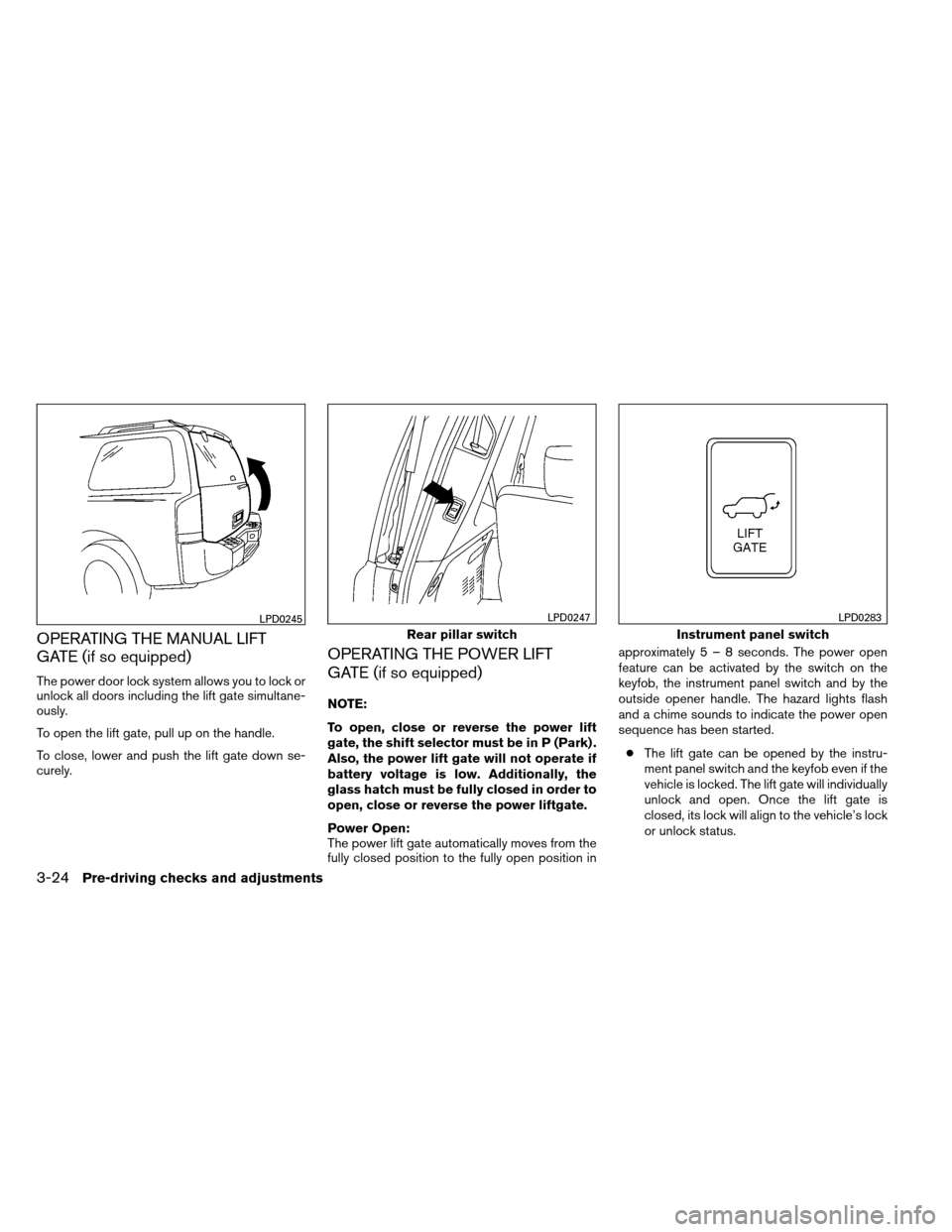 NISSAN ARMADA 2012 1.G Owners Manual OPERATING THE MANUAL LIFT
GATE (if so equipped)
The power door lock system allows you to lock or
unlock all doors including the lift gate simultane-
ously.
To open the lift gate, pull up on the handle