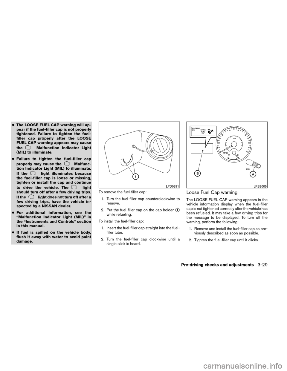 NISSAN ARMADA 2012 1.G Owners Manual ●The LOOSE FUEL CAP warning will ap-
pear if the fuel-filler cap is not properly
tightened. Failure to tighten the fuel-
filler cap properly after the LOOSE
FUEL CAP warning appears may cause
the
Ma