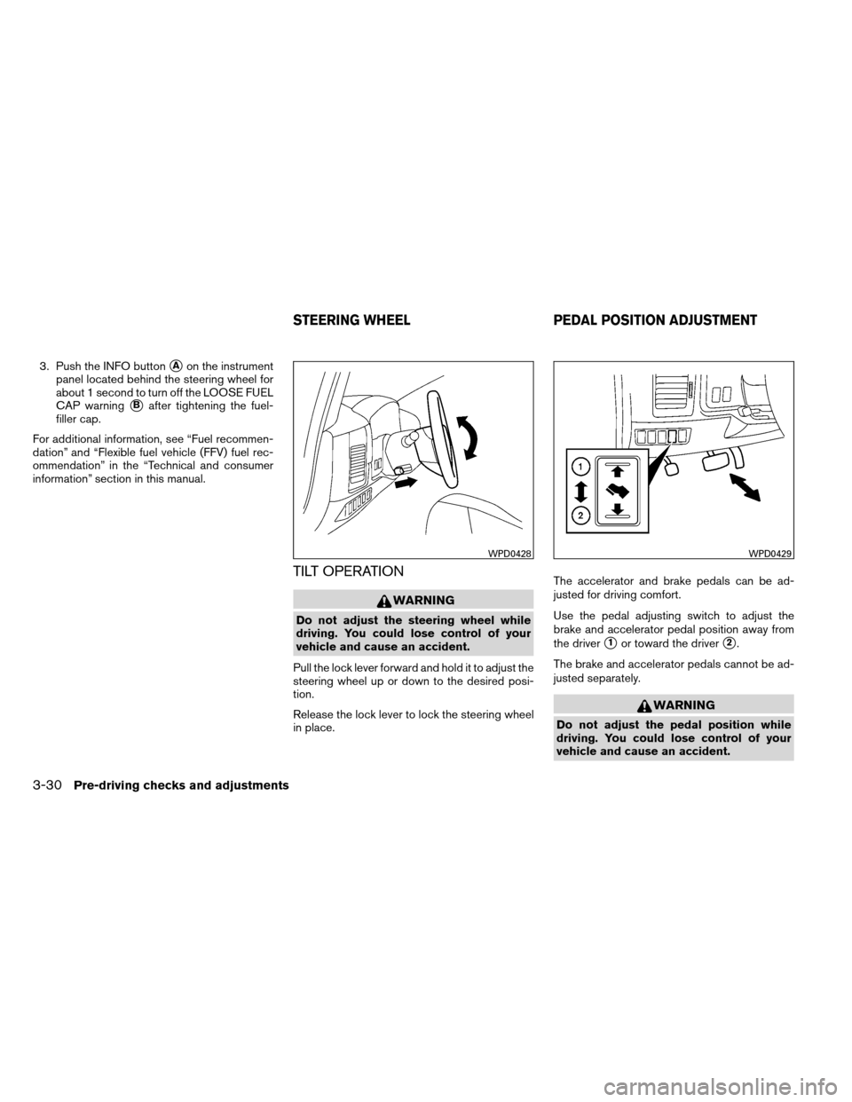 NISSAN ARMADA 2012 1.G Owners Manual 3. Push the INFO buttonAon the instrument
panel located behind the steering wheel for
about 1 second to turn off the LOOSE FUEL
CAP warning
Bafter tightening the fuel-
filler cap.
For additional inf