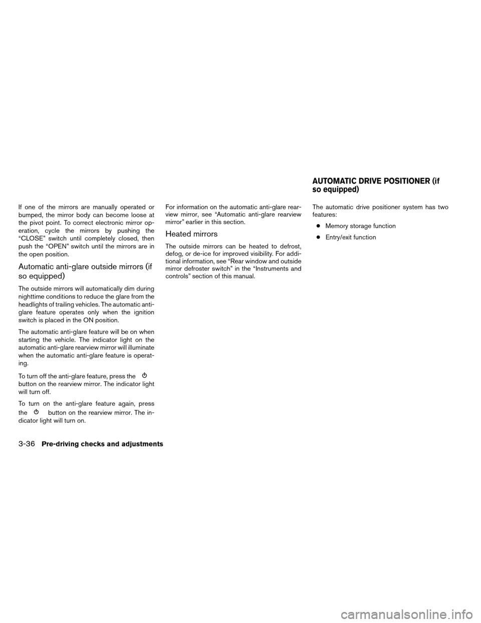 NISSAN ARMADA 2012 1.G Owners Manual If one of the mirrors are manually operated or
bumped, the mirror body can become loose at
the pivot point. To correct electronic mirror op-
eration, cycle the mirrors by pushing the
“CLOSE” switc