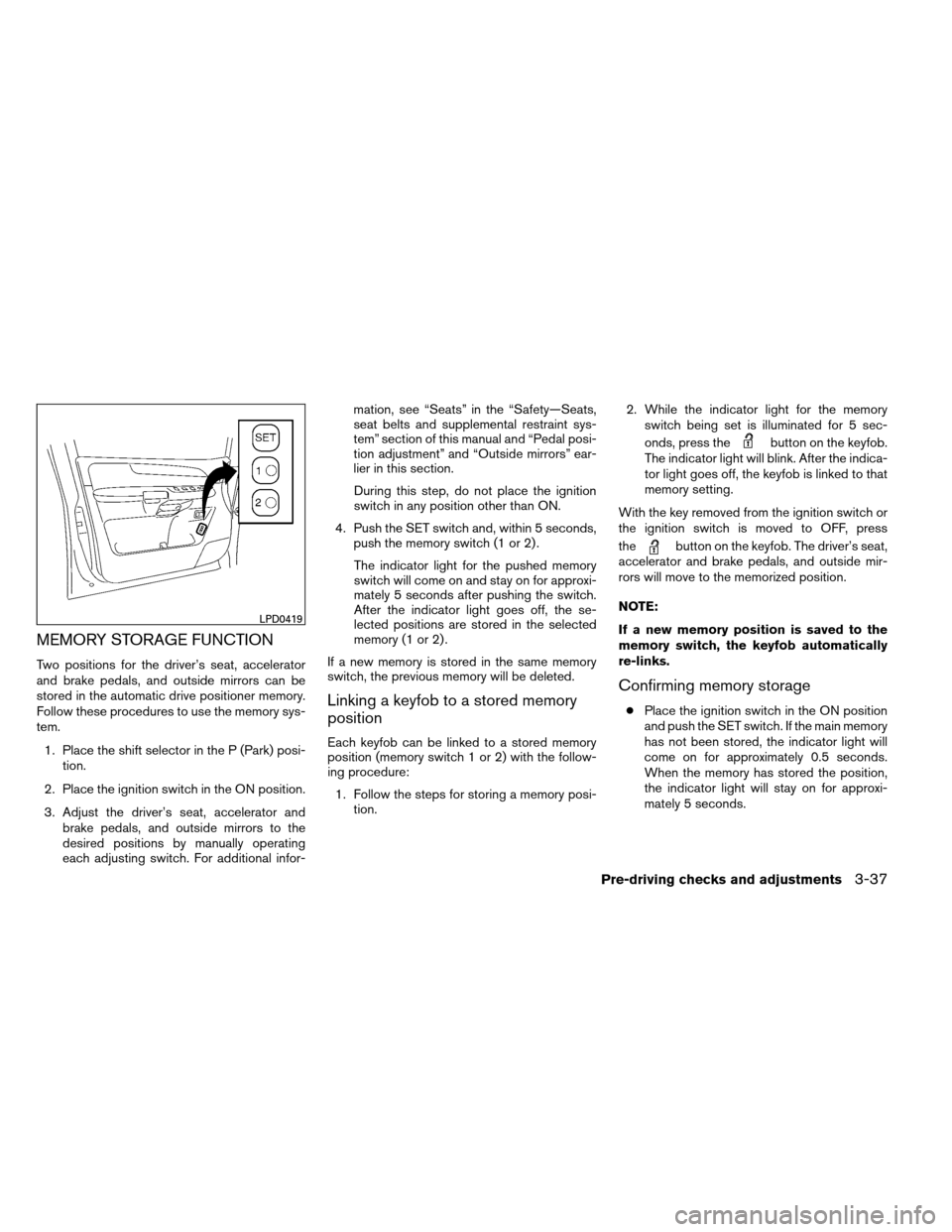 NISSAN ARMADA 2012 1.G Owners Manual MEMORY STORAGE FUNCTION
Two positions for the driver’s seat, accelerator
and brake pedals, and outside mirrors can be
stored in the automatic drive positioner memory.
Follow these procedures to use 