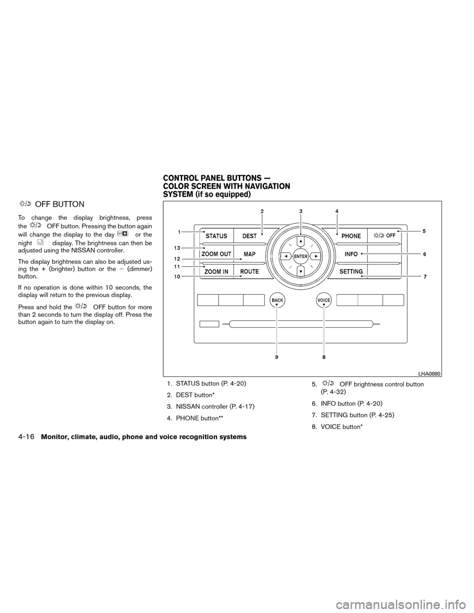 NISSAN ARMADA 2012 1.G Owners Manual OFF BUTTON
To change the display brightness, press
the
OFF button. Pressing the button again
will change the display to the day
or the
night
display. The brightness can then be
adjusted using the NISS