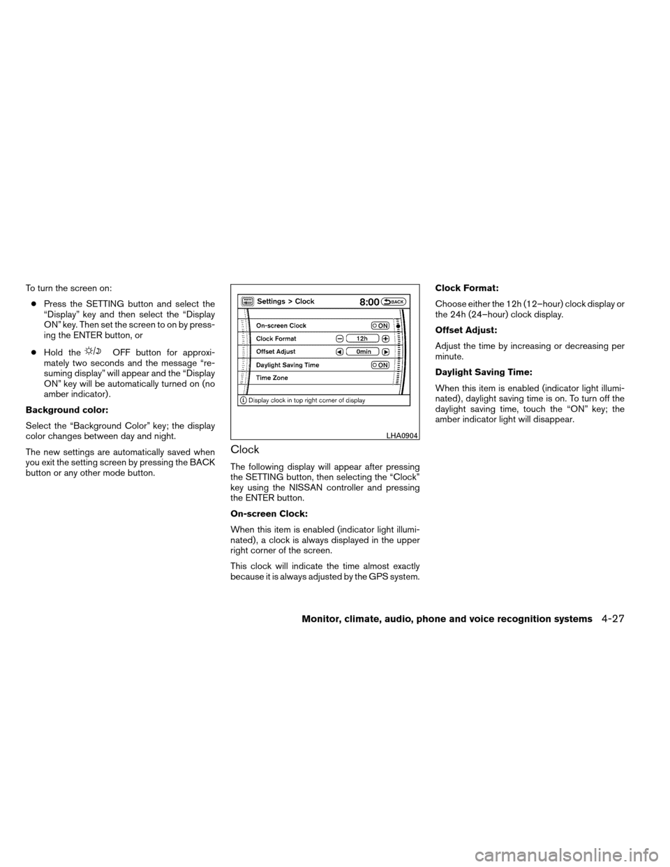 NISSAN ARMADA 2012 1.G Owners Manual To turn the screen on:● Press the SETTING button and select the
“Display” key and then select the “Display
ON” key. Then set the screen to on by press-
ing the ENTER button, or
● Hold the
