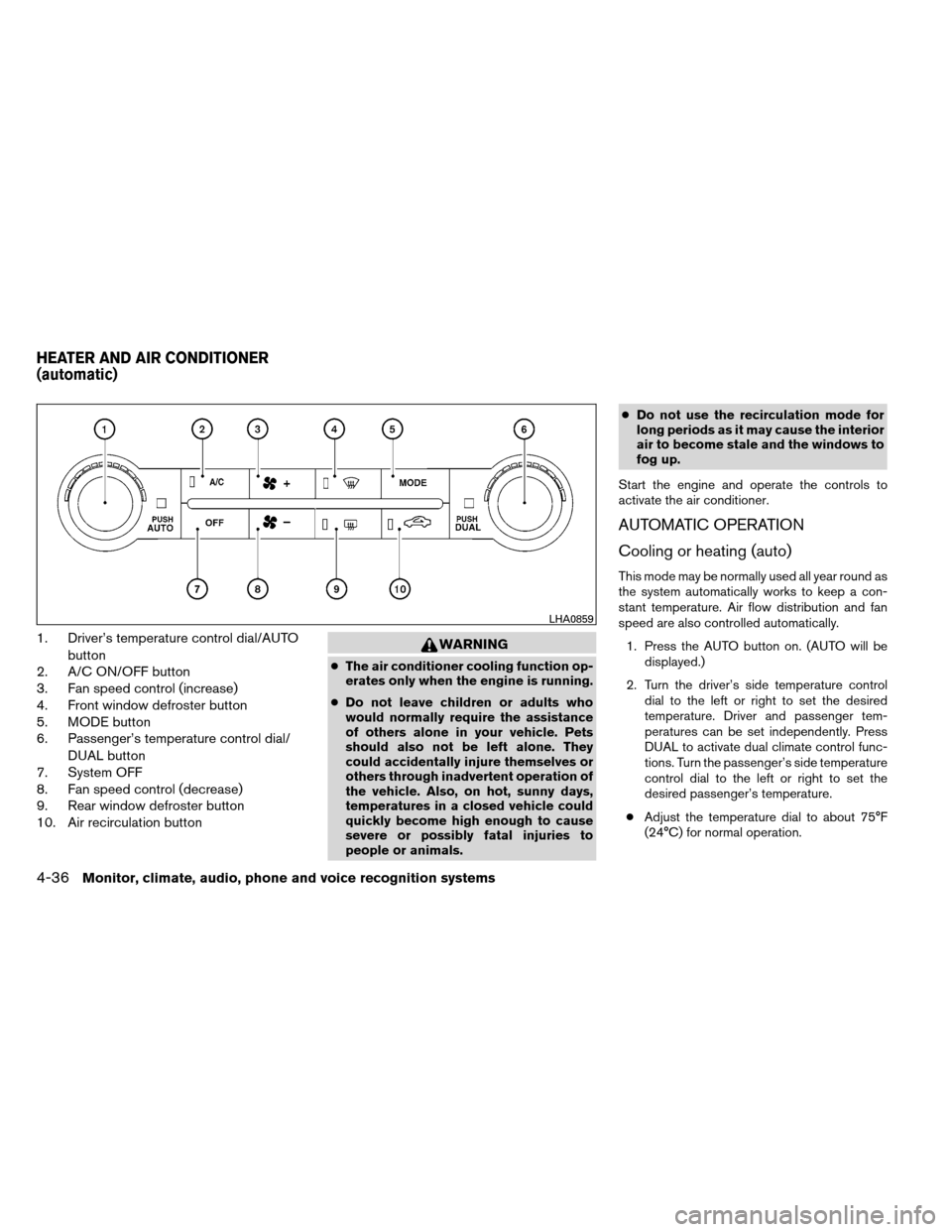 NISSAN ARMADA 2012 1.G Owners Manual 1. Driver’s temperature control dial/AUTObutton
2. A/C ON/OFF button
3. Fan speed control (increase)
4. Front window defroster button
5. MODE button
6. Passenger’s temperature control dial/
DUAL b