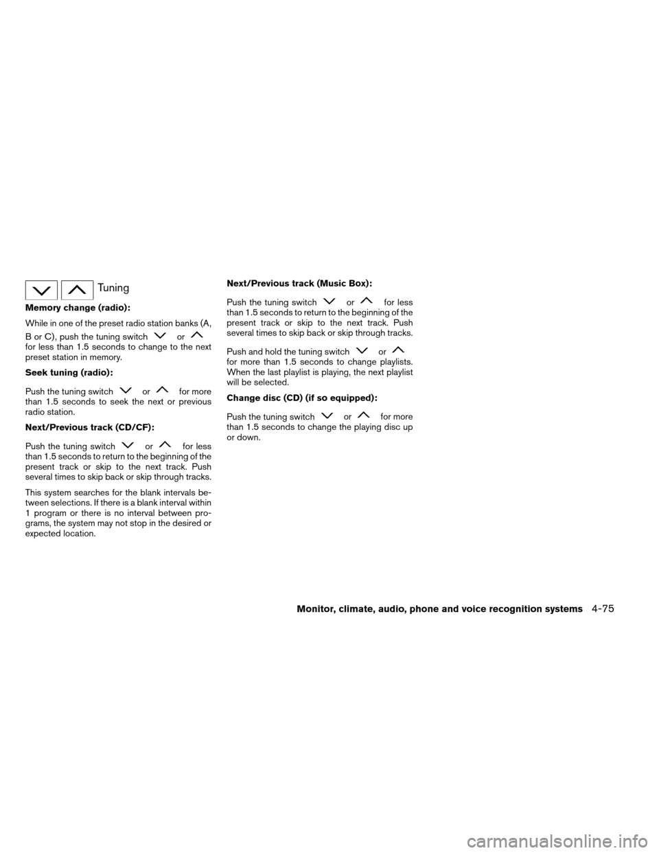 NISSAN ARMADA 2012 1.G Owners Manual Tuning
Memory change (radio):
While in one of the preset radio station banks (A,
B or C) , push the tuning switch
orfor less than 1.5 seconds to change to the next
preset station in memory.
Seek tunin