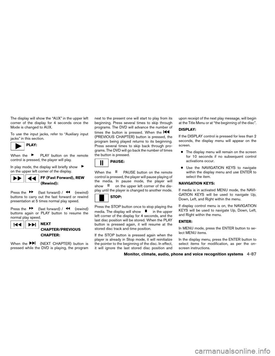 NISSAN ARMADA 2012 1.G Owners Manual The display will show the “AUX” in the upper left
corner of the display for 4 seconds once the
Mode is changed to AUX.
To use the input jacks, refer to “Auxiliary input
jacks” in this section.