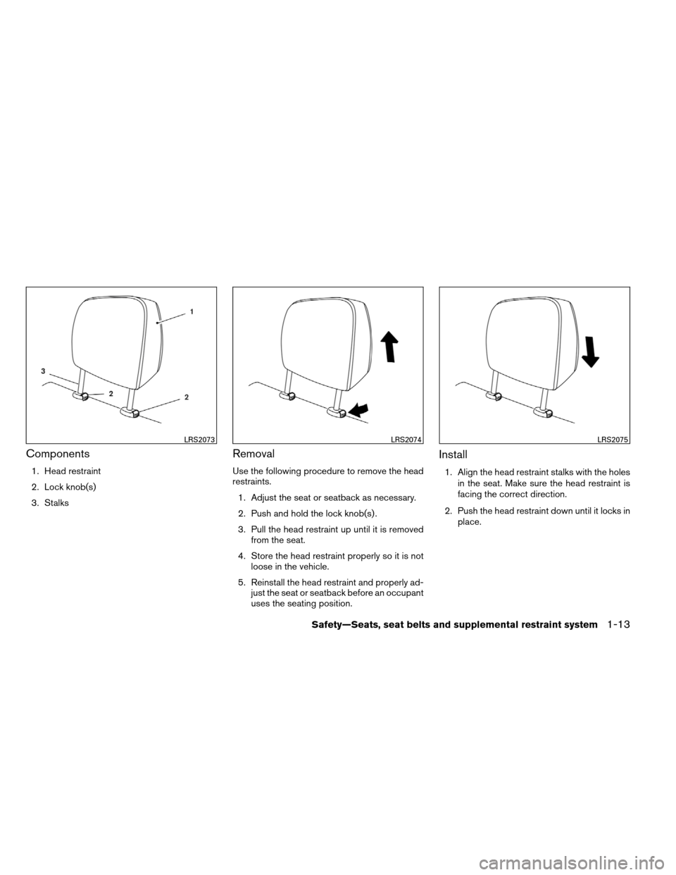 NISSAN ARMADA 2012 1.G Owners Guide Components
1. Head restraint
2. Lock knob(s)
3. Stalks
Removal
Use the following procedure to remove the head
restraints.1. Adjust the seat or seatback as necessary.
2. Push and hold the lock knob(s) 