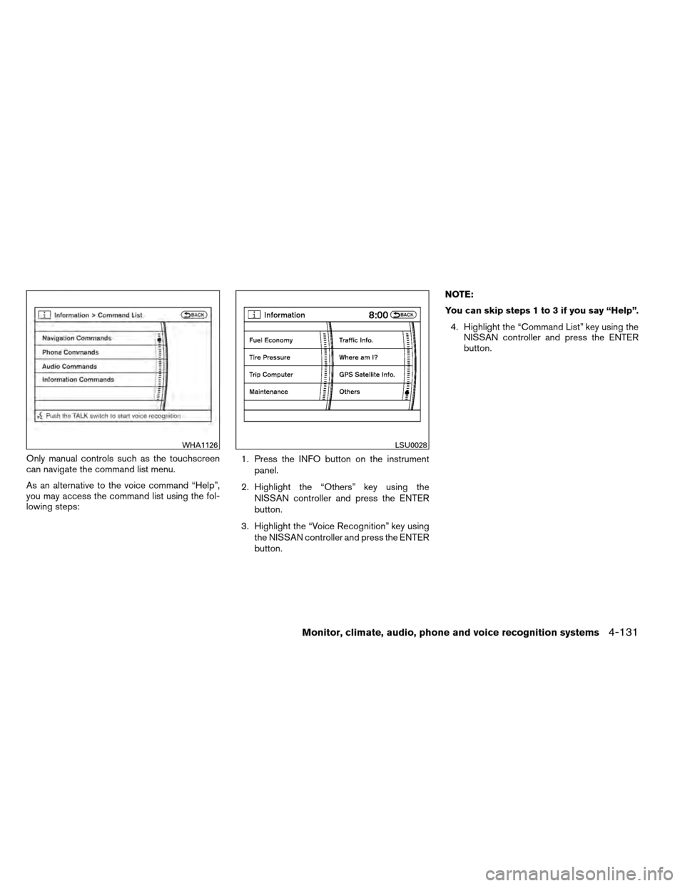 NISSAN ARMADA 2012 1.G Owners Manual Only manual controls such as the touchscreen
can navigate the command list menu.
As an alternative to the voice command “Help”,
you may access the command list using the fol-
lowing steps:1. Press