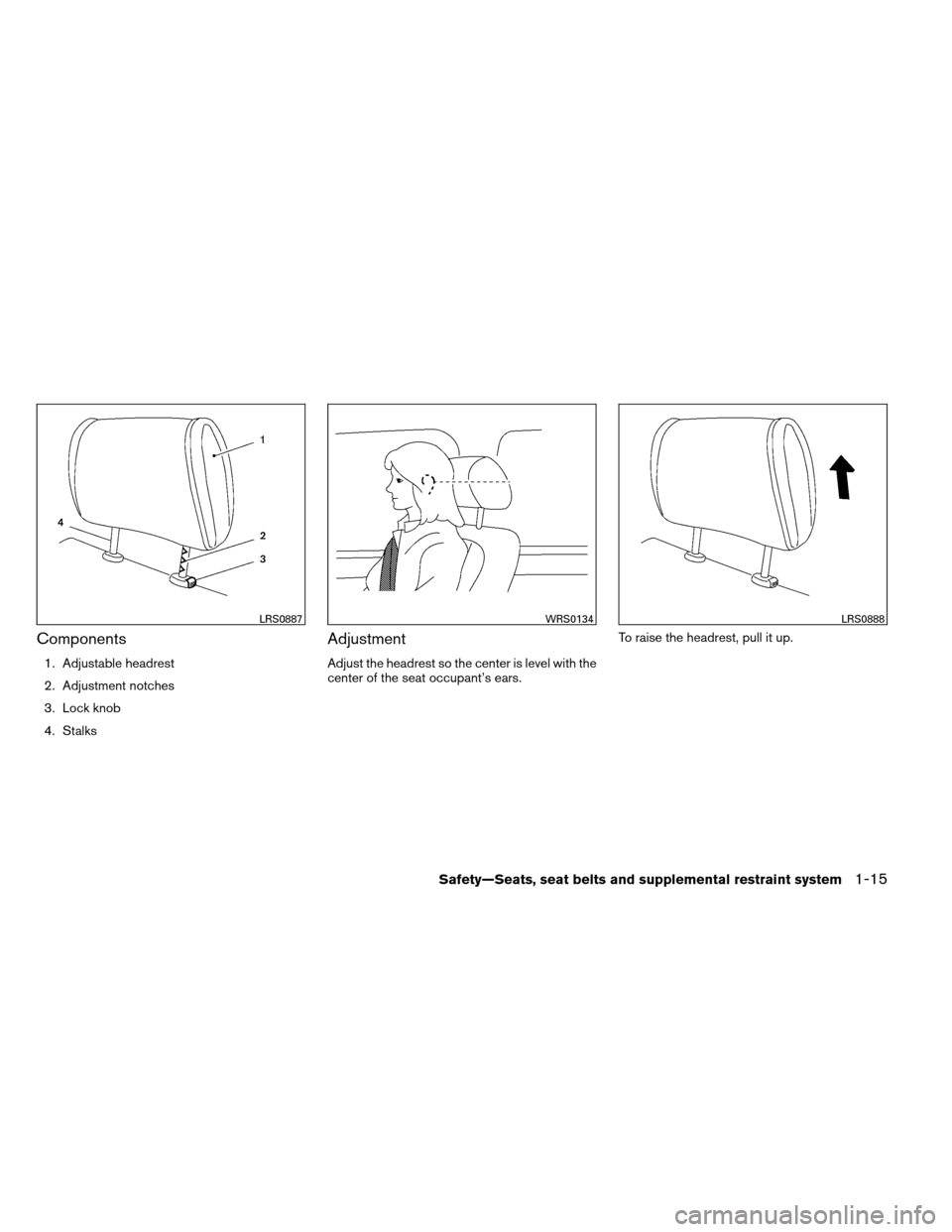 NISSAN ARMADA 2012 1.G Owners Guide Components
1. Adjustable headrest
2. Adjustment notches
3. Lock knob
4. Stalks
Adjustment
Adjust the headrest so the center is level with the
center of the seat occupant’s ears.To raise the headrest
