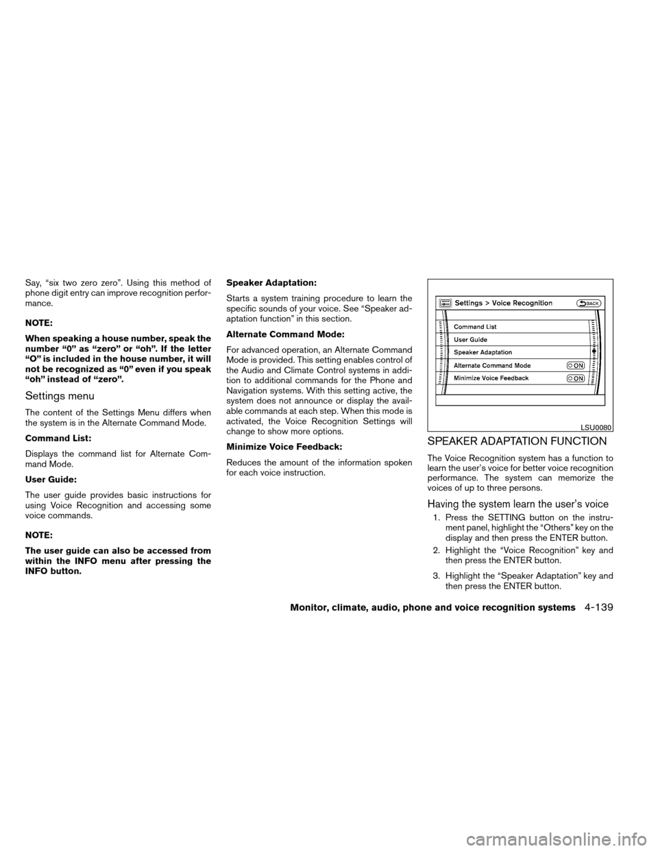 NISSAN ARMADA 2012 1.G Owners Manual Say, “six two zero zero”. Using this method of
phone digit entry can improve recognition perfor-
mance.
NOTE:
When speaking a house number, speak the
number “0” as “zero” or “oh”. If t