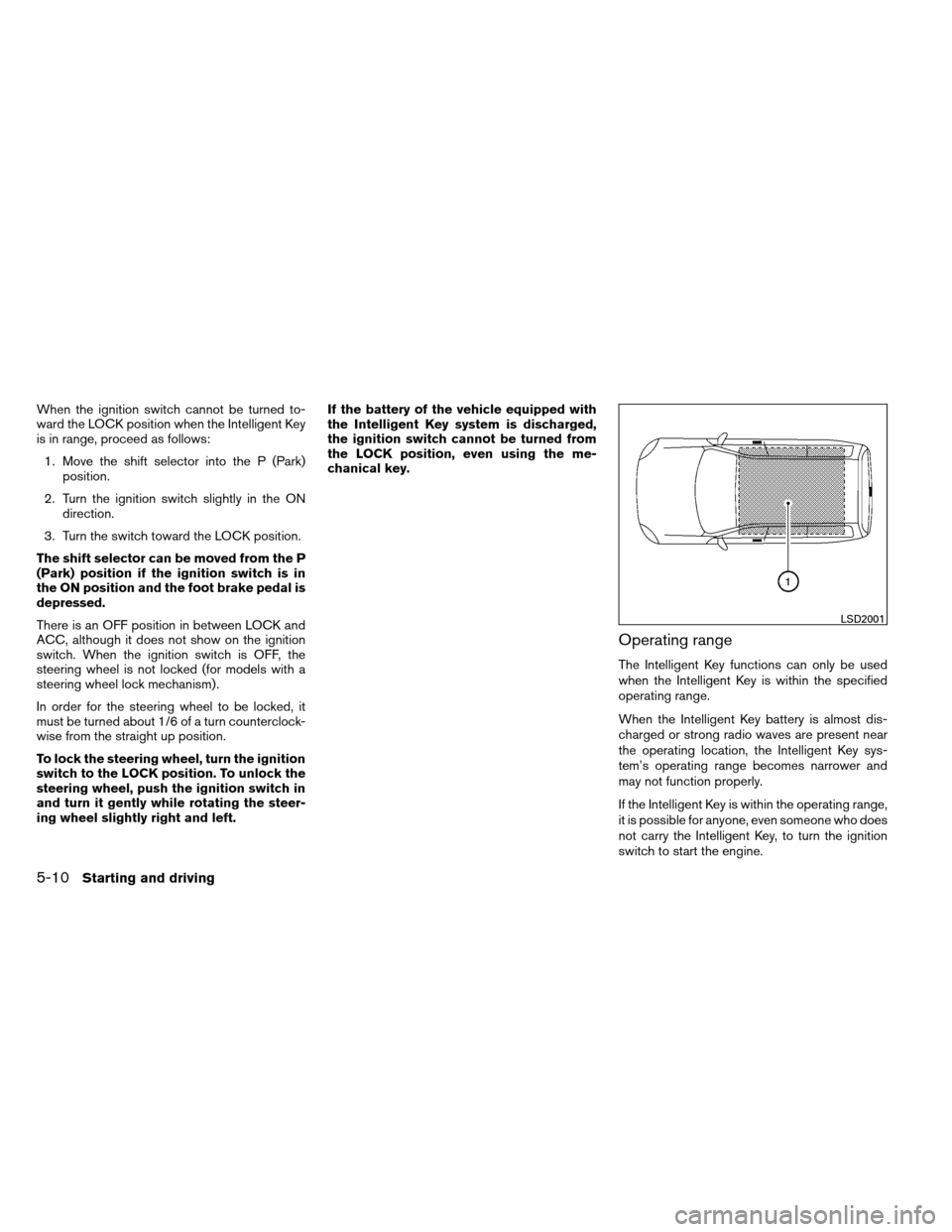 NISSAN ARMADA 2012 1.G Owners Manual When the ignition switch cannot be turned to-
ward the LOCK position when the Intelligent Key
is in range, proceed as follows:1. Move the shift selector into the P (Park) position.
2. Turn the ignitio