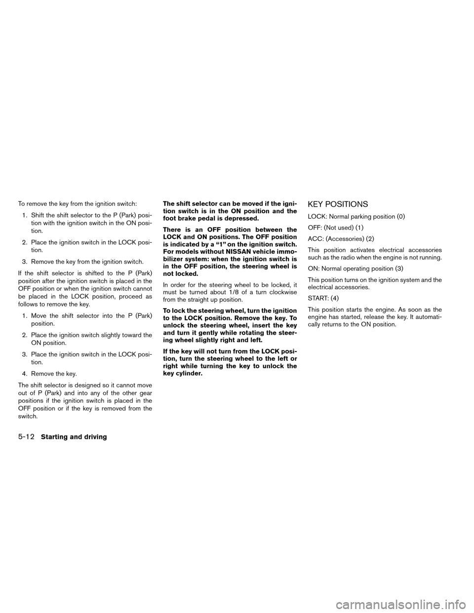 NISSAN ARMADA 2012 1.G Owners Manual To remove the key from the ignition switch:1. Shift the shift selector to the P (Park) posi- tion with the ignition switch in the ON posi-
tion.
2. Place the ignition switch in the LOCK posi- tion.
3.