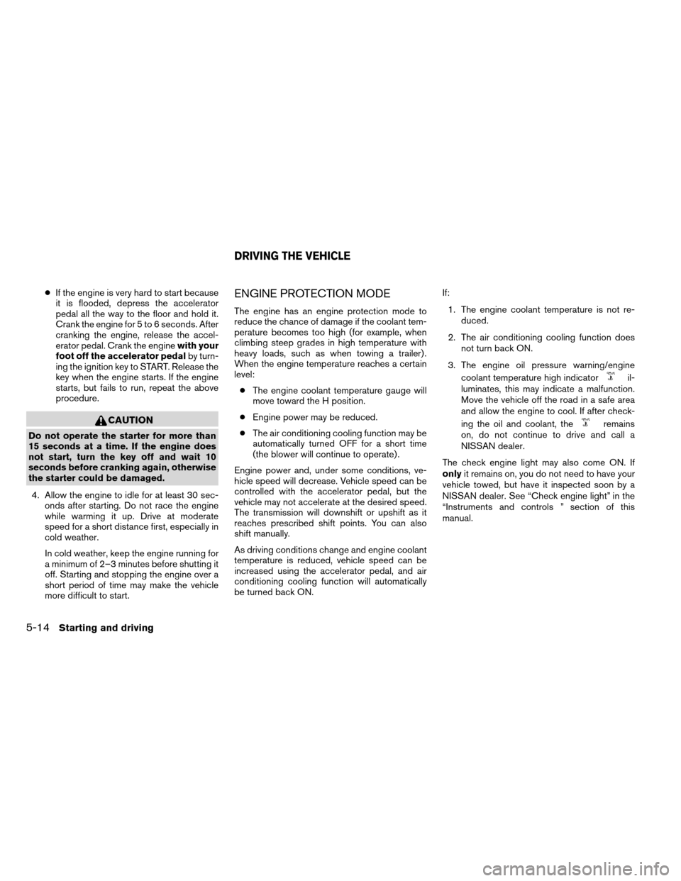 NISSAN ARMADA 2012 1.G Owners Manual ●If the engine is very hard to start because
it is flooded, depress the accelerator
pedal all the way to the floor and hold it.
Crank the engine for 5 to 6 seconds. After
cranking the engine, releas NISSAN ARMADA 2012 1.G Owners Manual ●If the engine is very hard to start because
it is flooded, depress the accelerator
pedal all the way to the floor and hold it.
Crank the engine for 5 to 6 seconds. After
cranking the engine, releas