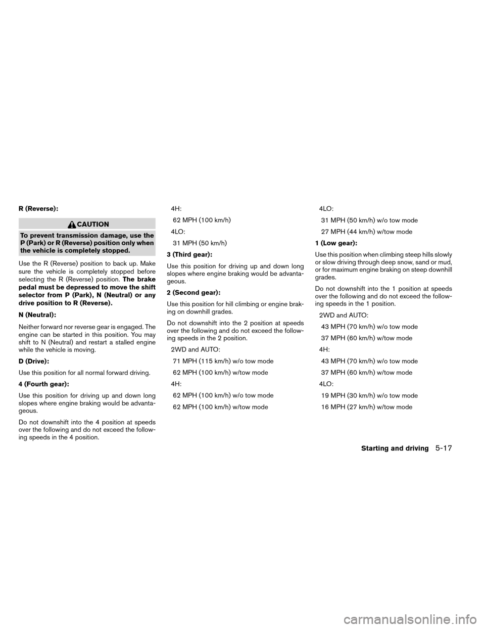 NISSAN ARMADA 2012 1.G Owners Manual R (Reverse):
CAUTION
To prevent transmission damage, use the
P (Park) or R (Reverse) position only when
the vehicle is completely stopped.
Use the R (Reverse) position to back up. Make
sure the vehicl