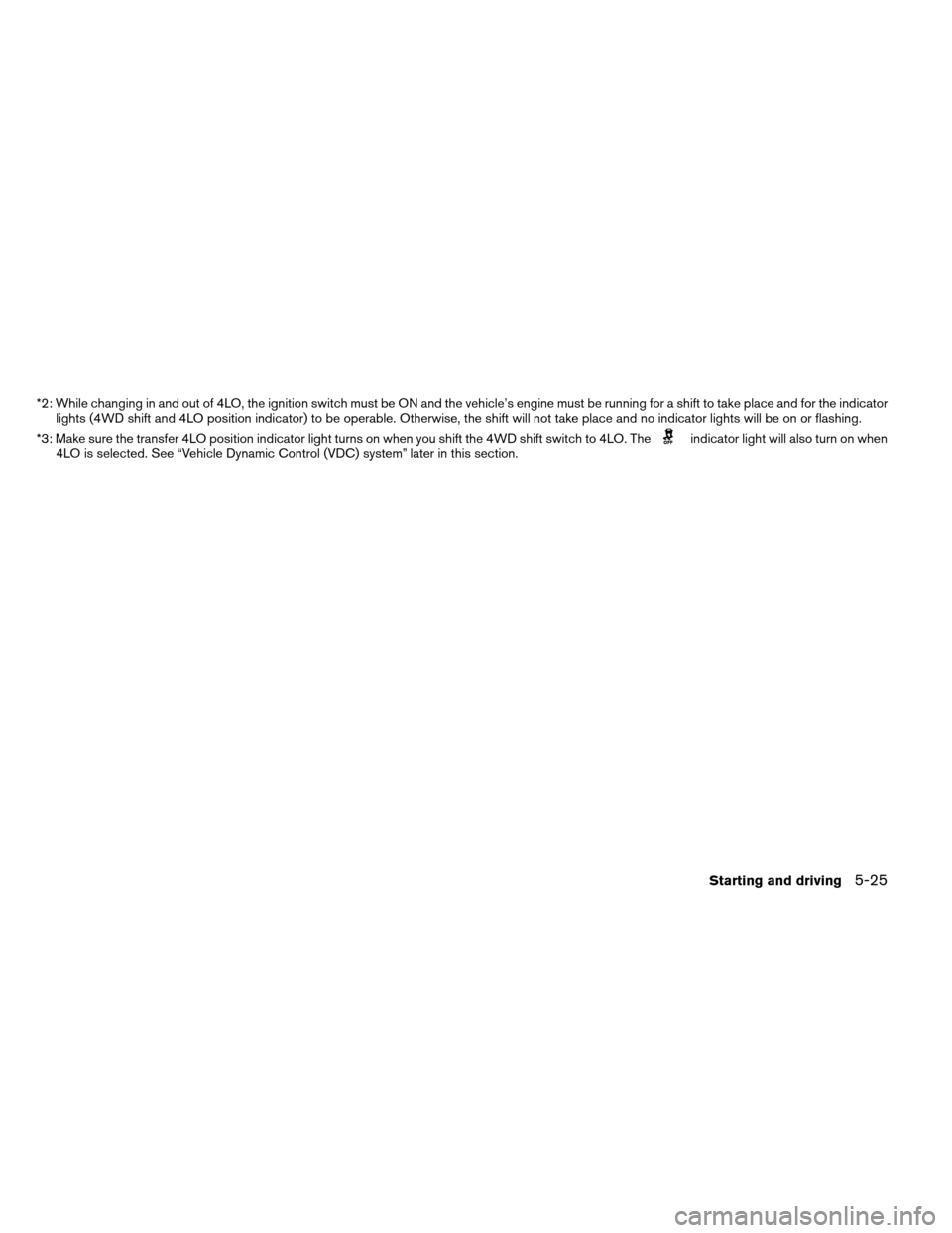 NISSAN ARMADA 2012 1.G Owners Manual *2: While changing in and out of 4LO, the ignition switch must be ON and the vehicle’s engine must be running for a shift to take place and for the indicatorlights (4WD shift and 4LO position indica