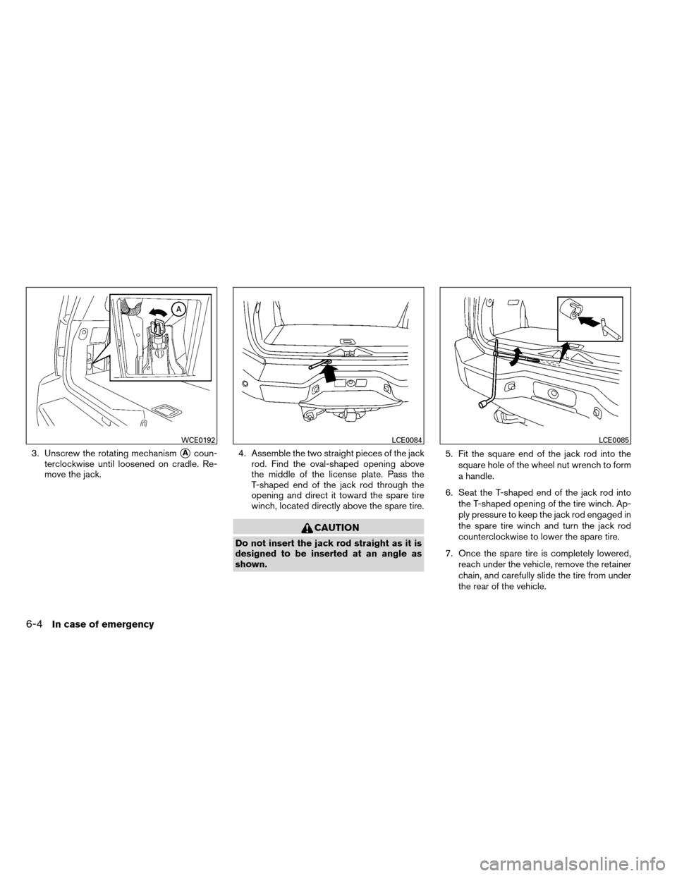 NISSAN ARMADA 2012 1.G Owners Manual 3. Unscrew the rotating mechanismAcoun-
terclockwise until loosened on cradle. Re-
move the jack. 4. Assemble the two straight pieces of the jack
rod. Find the oval-shaped opening above
the middle of