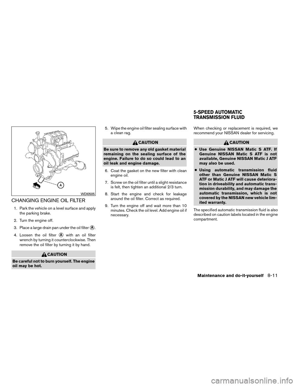 NISSAN ARMADA 2012 1.G User Guide CHANGING ENGINE OIL FILTER
1. Park the vehicle on a level surface and applythe parking brake.
2. Turn the engine off.
3. Place a large drain pan under the oil filter
A.
4. Loosen the oil filter
Awit