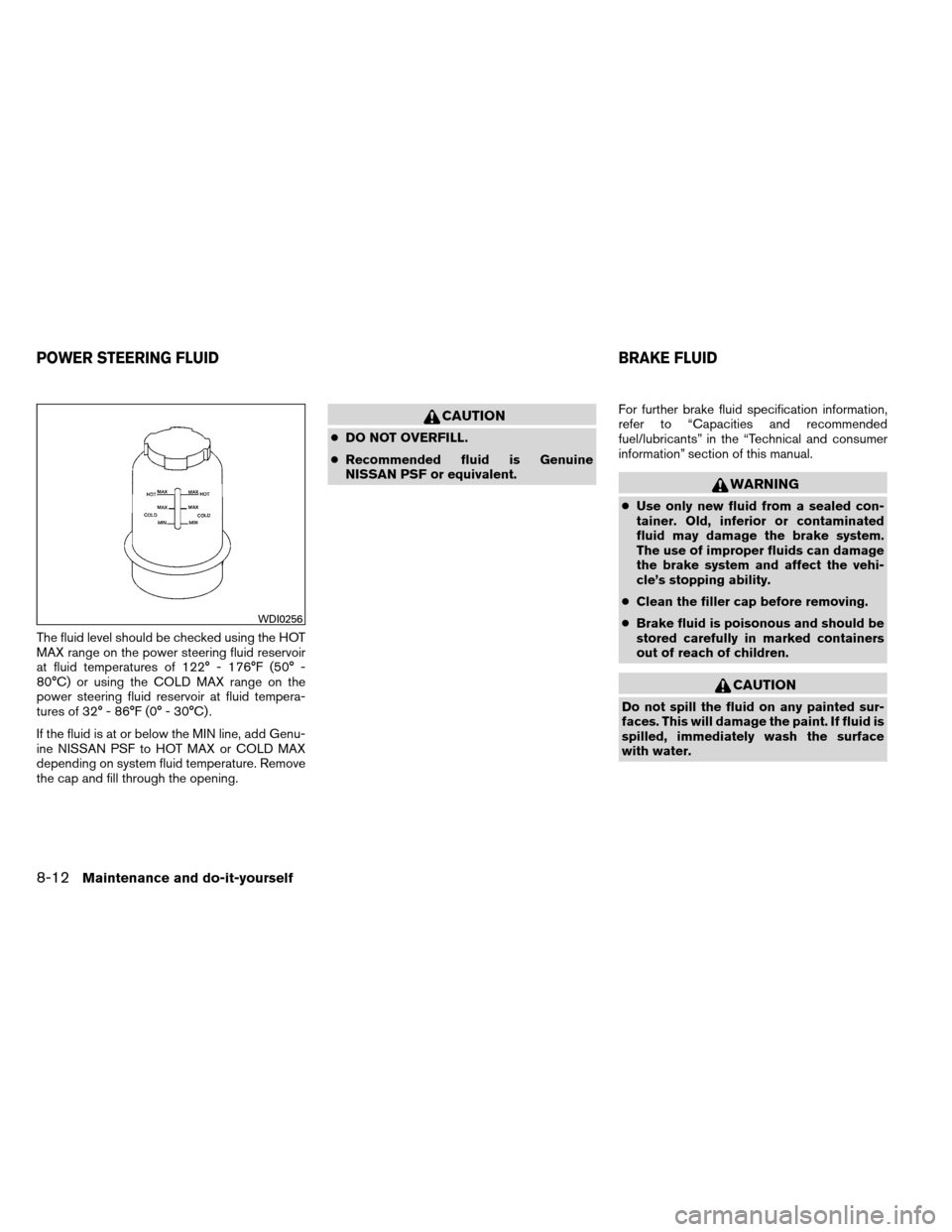 NISSAN ARMADA 2012 1.G Owners Manual The fluid level should be checked using the HOT
MAX range on the power steering fluid reservoir
at fluid temperatures of 122° - 176°F (50° -
80°C) or using the COLD MAX range on the
power steering