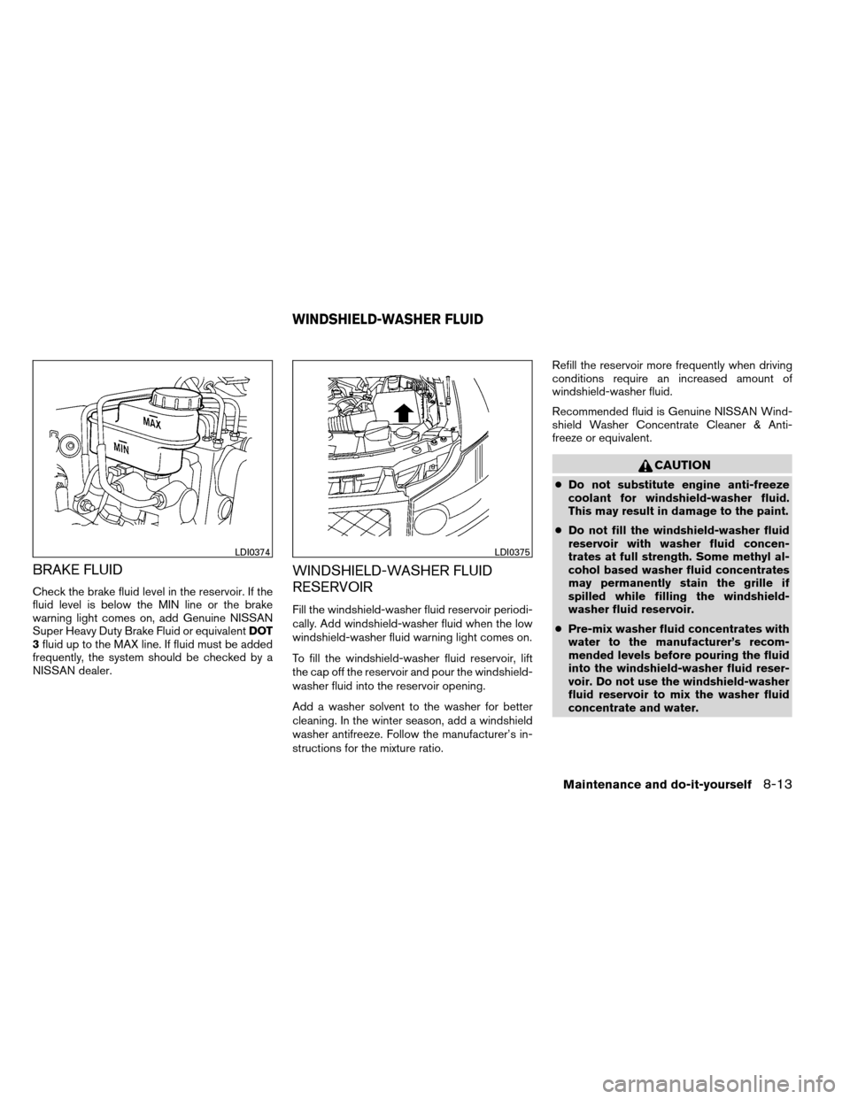 NISSAN ARMADA 2012 1.G Owners Manual BRAKE FLUID
Check the brake fluid level in the reservoir. If the
fluid level is below the MIN line or the brake
warning light comes on, add Genuine NISSAN
Super Heavy Duty Brake Fluid or equivalentDOT