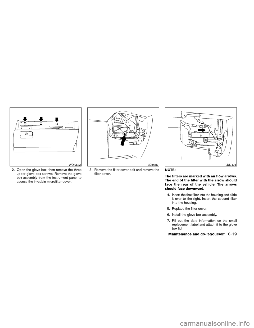 NISSAN ARMADA 2012 1.G Owners Manual 2. Open the glove box, then remove the threeupper glove box screws. Remove the glove
box assembly from the instrument panel to
access the in-cabin microfilter cover. 3. Remove the filter cover bolt an