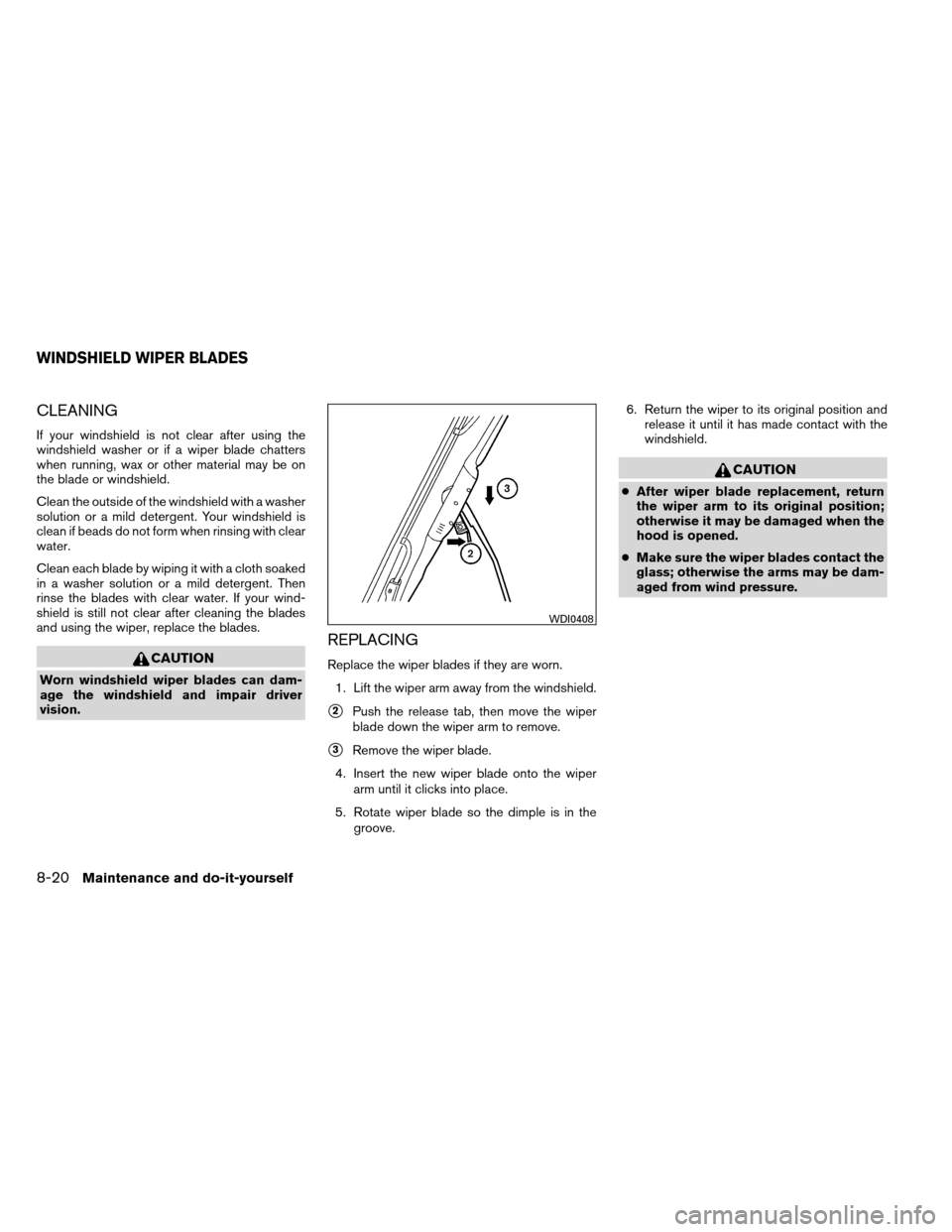 NISSAN ARMADA 2012 1.G Owners Manual CLEANING
If your windshield is not clear after using the
windshield washer or if a wiper blade chatters
when running, wax or other material may be on
the blade or windshield.
Clean the outside of the 