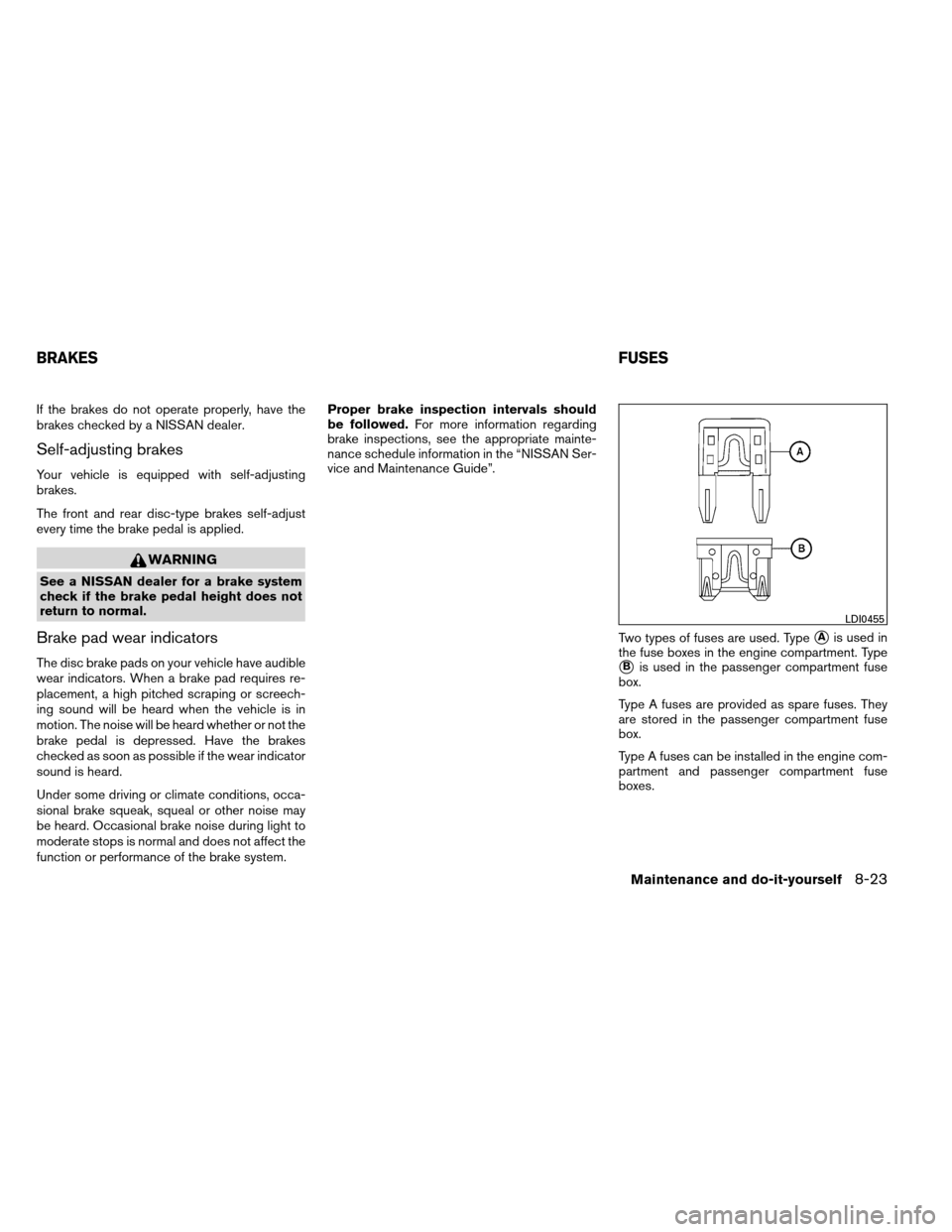 NISSAN ARMADA 2012 1.G Owners Manual If the brakes do not operate properly, have the
brakes checked by a NISSAN dealer.
Self-adjusting brakes
Your vehicle is equipped with self-adjusting
brakes.
The front and rear disc-type brakes self-a