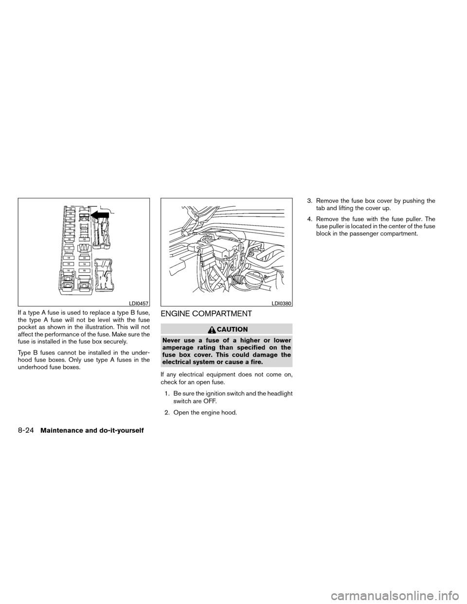 NISSAN ARMADA 2012 1.G Owners Manual If a type A fuse is used to replace a type B fuse,
the type A fuse will not be level with the fuse
pocket as shown in the illustration. This will not
affect the performance of the fuse. Make sure the
